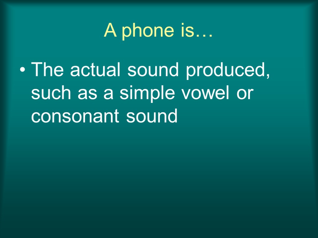 A phone is… The actual sound produced, such as a simple vowel or consonant